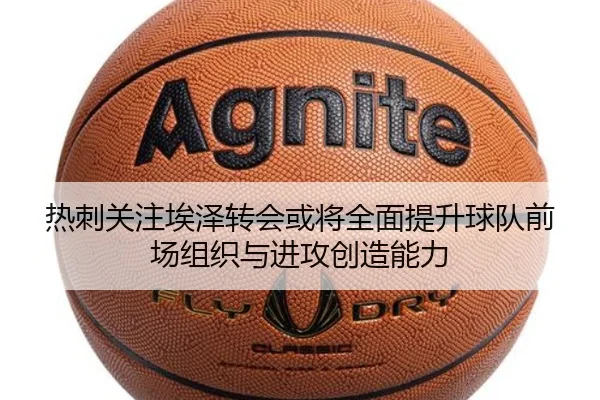 热刺关注埃泽转会或将全面提升球队前场组织与进攻创造能力